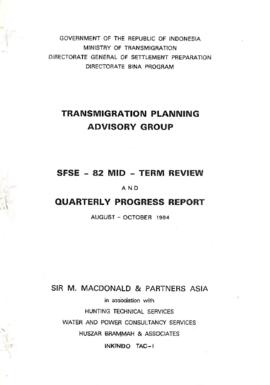 Transmigration Planning Advisory Group - SFSE - 82 Mid-Term Review and Quarterly Progress Report - August - October 1984 - Government of the Republic of Indonesia - Ministry of Transmigration - Directorate General of Settlement Preparation - Directorate Bina Program - Sir MacDonald and Partners Asia in Association with Hunting Technical Services, Water and Power Consultancy Services, and Huszar Brammah and Associates - Inkindo TAC-1