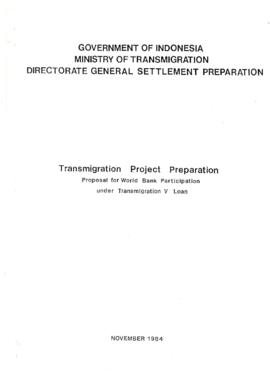 Transmigration Project Preparation - Proposal for World Bank Participation under Transmigration V Loan - Draft - November 1984 - Government of Indonesia - Ministry of Migration - Directorate General Settlement Preparation